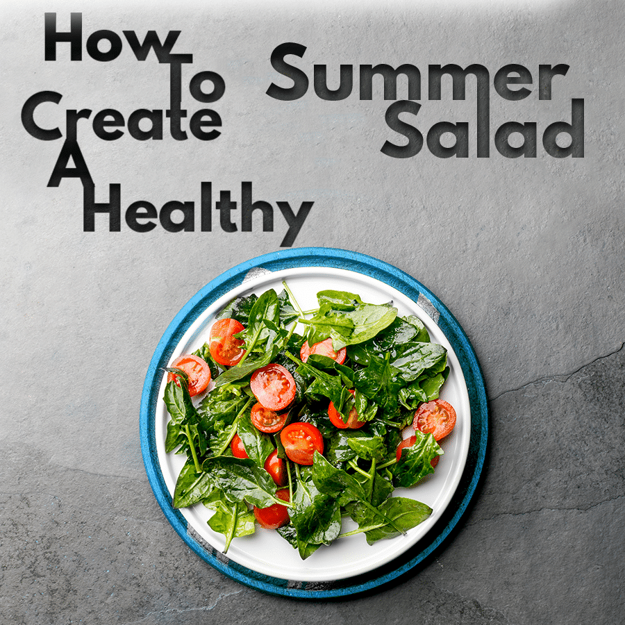 How to Create A Healthy Summer Salad